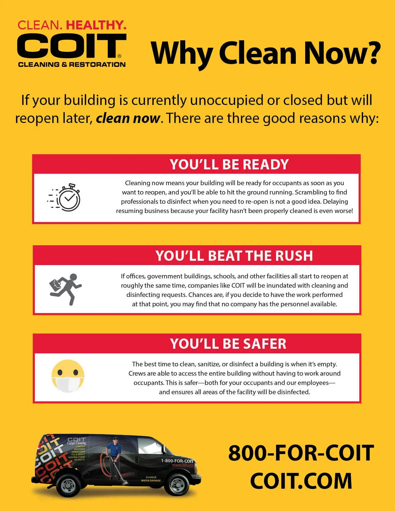If your building is currently unoccupied or closed but will reopen later, clean now. There are three good reasons why: You'll be ready, you'll beat the rush, you'll be safer